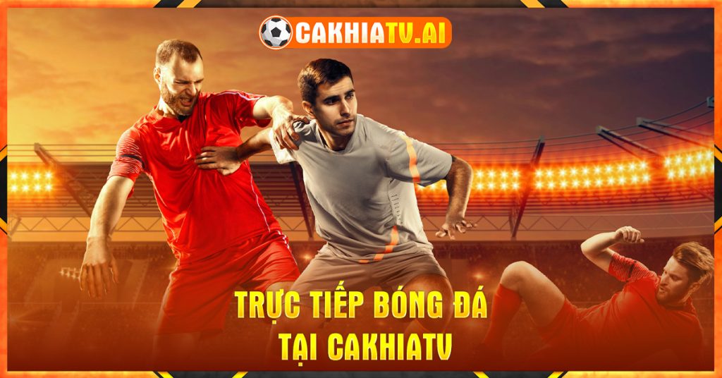 Trực tiếp bóng đá Cakhia miễn phí hoàn toàn full HD