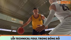 Lỗi Technical Foul bóng rổ dễ nhận biết nhất